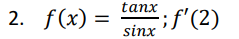 2. f(x) =
tanx
sinx
;f'(2)