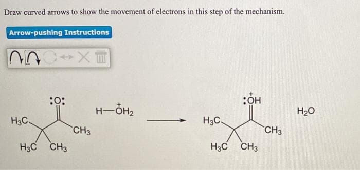 Draw curved arrows to show the movement of electrons in this step of the mechanism.
Arrow-pushing Instructions
::
:OH
H-OH2
H20
H3C.
H3C.
CH3
CH3
H3C CH3
H3C CH3
