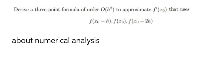 Derive a three-point formula of order O(h²) to approximate f'(zo) that uses
f(ro-h), f(xo), f(xo + 2h)
about numerical analysis