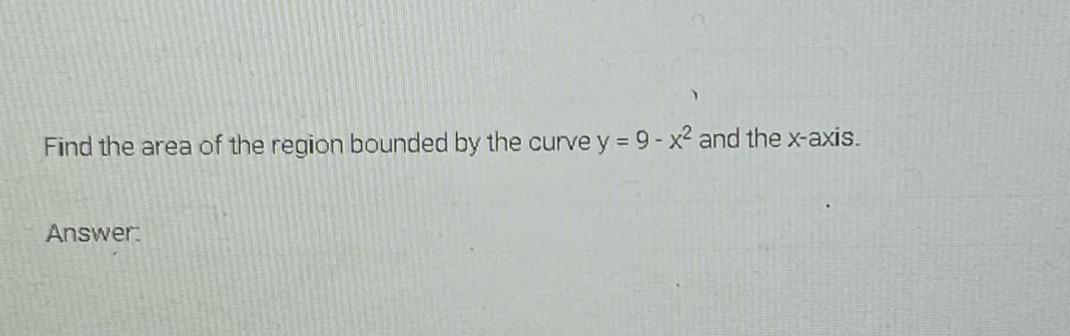 Find the area of the region bounded by the curve y = 9- x2 and the x-axis.
Answer
