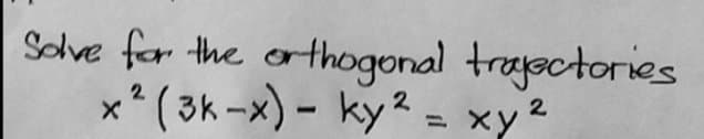 Solve for the orthogonal trasctories
x* ( 3k-x) - ky2
= xy2
