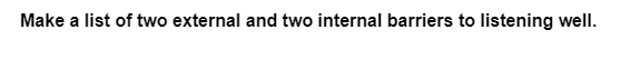 Make a list of two external and two internal barriers to listening well.