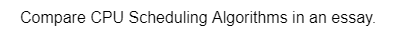 Compare CPU Scheduling Algorithms in an essay.