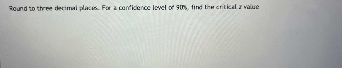 Round to three decimal places. For a confidence level of 90%, find the critical z value
