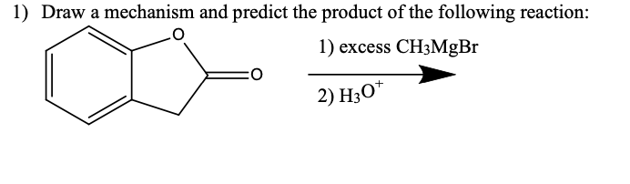 1) Draw a mechanism and predict the product of the following reaction:
1) excess CH3MGB
2) H3O*
