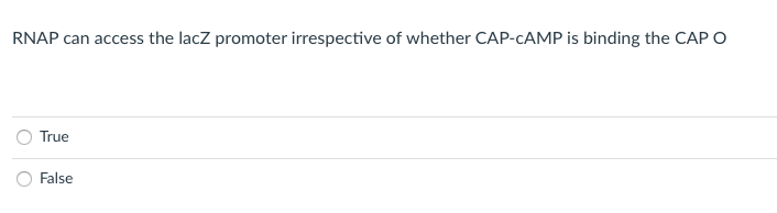 RNAP can access the lacz promoter irrespective of whether CAP-CAMP is binding the CAP O
True
O False
