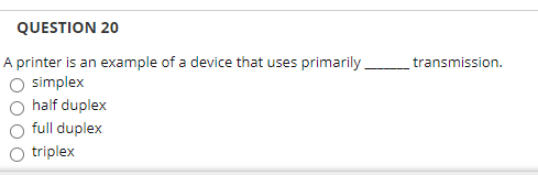 QUESTION 20
A printer is an example of a device that uses primarily
simplex
transmission.
half duplex
full duplex
triplex
