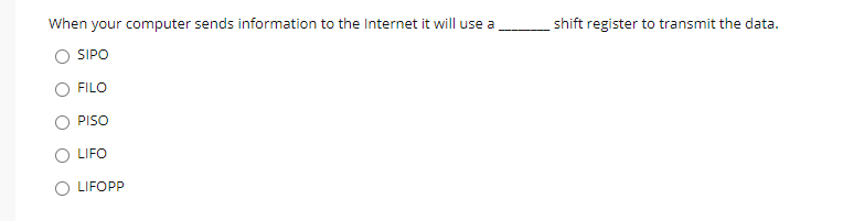 When your computer sends information to the Internet it will use a
shift register to transmit the data.
SIPO
FILO
PISO
LIFO
LIFOPP
