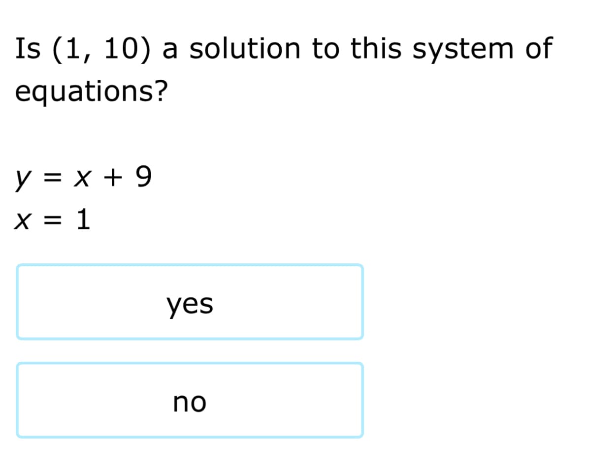 Is (1, 10) a solution to this system of
equations?
y = x + 9
X = 1
%3D
yes
no
