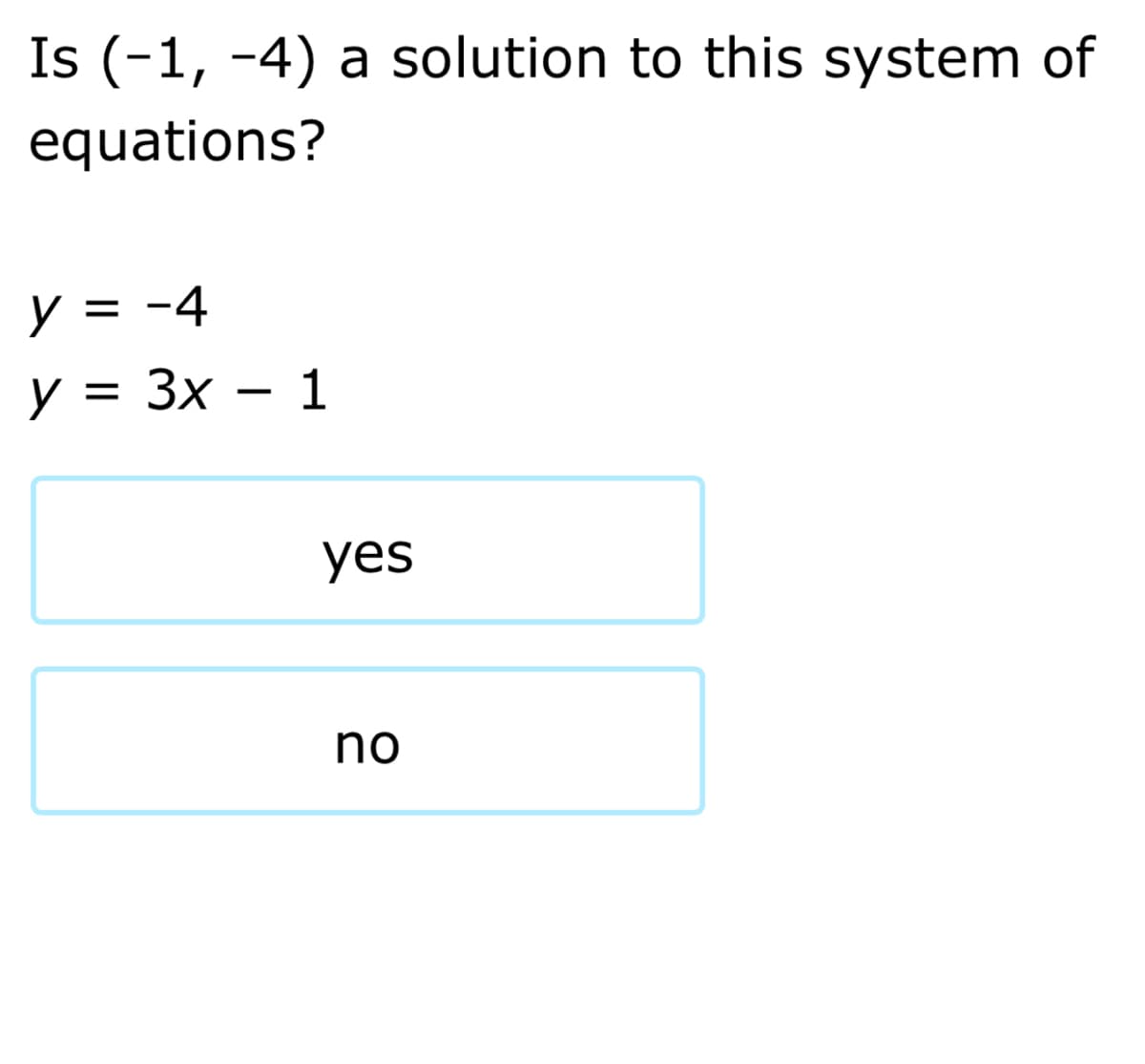 Is (-1, -4) a solution to this system of
equations?
y = -4
y = 3x – 1
yes
no
