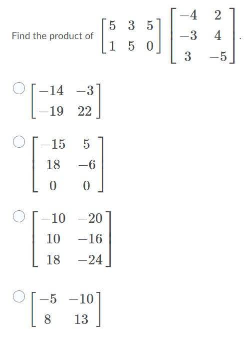 -4
5 3 5
Find the product of
-3
4
1 5 0
3
-5
-14
-3
-19
22
-15
18
-6
-10
-20
10
-16
18
-24 ]
-5
-10
8
13
