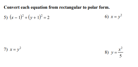 Convert each equation from rectangular to polar form.
5) (x – 1)° + (y + 1)² = 2
6) x = y
7) x = y
8) у3

