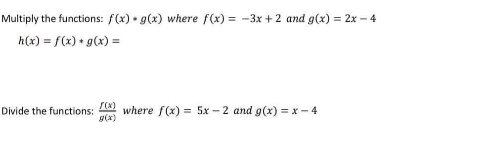 Multiply the functions: f(x) * g(x) where f(x) = -3x + 2 and g(x) = 2x – 4
h(x) = f(x) * g(x) =
%3D
f(x)
where f(x) = 5x – 2 and g(x) = x - 4
g(x)
Divide the functions:
