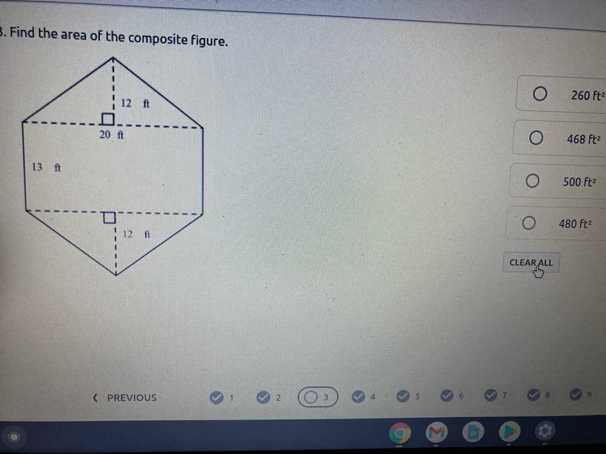 B. Find the area of the composite figure.
260 Ft2
12 ft
20 ft
468 ft2
13 ft
500 ft2
480 ft2
12
ft
CLEAR ALL
( PREVIOUS
2
4.
8
