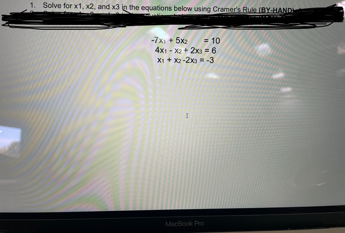 Certainly! Below is the transcription of the educational content along with an explanation of the task:

---

**Solve for \( x_1, x_2, \) and \( x_3 \) in the equations below using Cramer's Rule (BY-HAND):**

Equations:
1. \(-7x_1 + 5x_2 = 10\)
2. \(4x_1 - x_2 + 2x_3 = 6\)
3. \(x_1 + x_2 - 2x_3 = -3\)

**Explanation:**

To solve this system of linear equations using Cramer's Rule, you'll need to find the determinant of the coefficient matrix and the determinants of matrices formed by replacing each column of the coefficient matrix with the constant matrix. Detailed steps will help you find values for each variable. Make sure to perform each calculation carefully by hand to understand the process of solving linear systems using determinants.

---