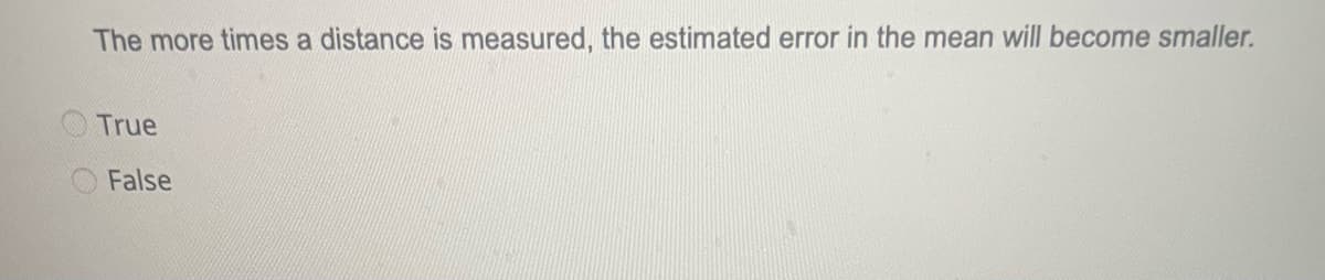 The more times a distance is measured, the estimated error in the mean will become smaller.
True
False