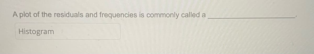 A plot of the residuals and frequencies is commonly called a
Histogram