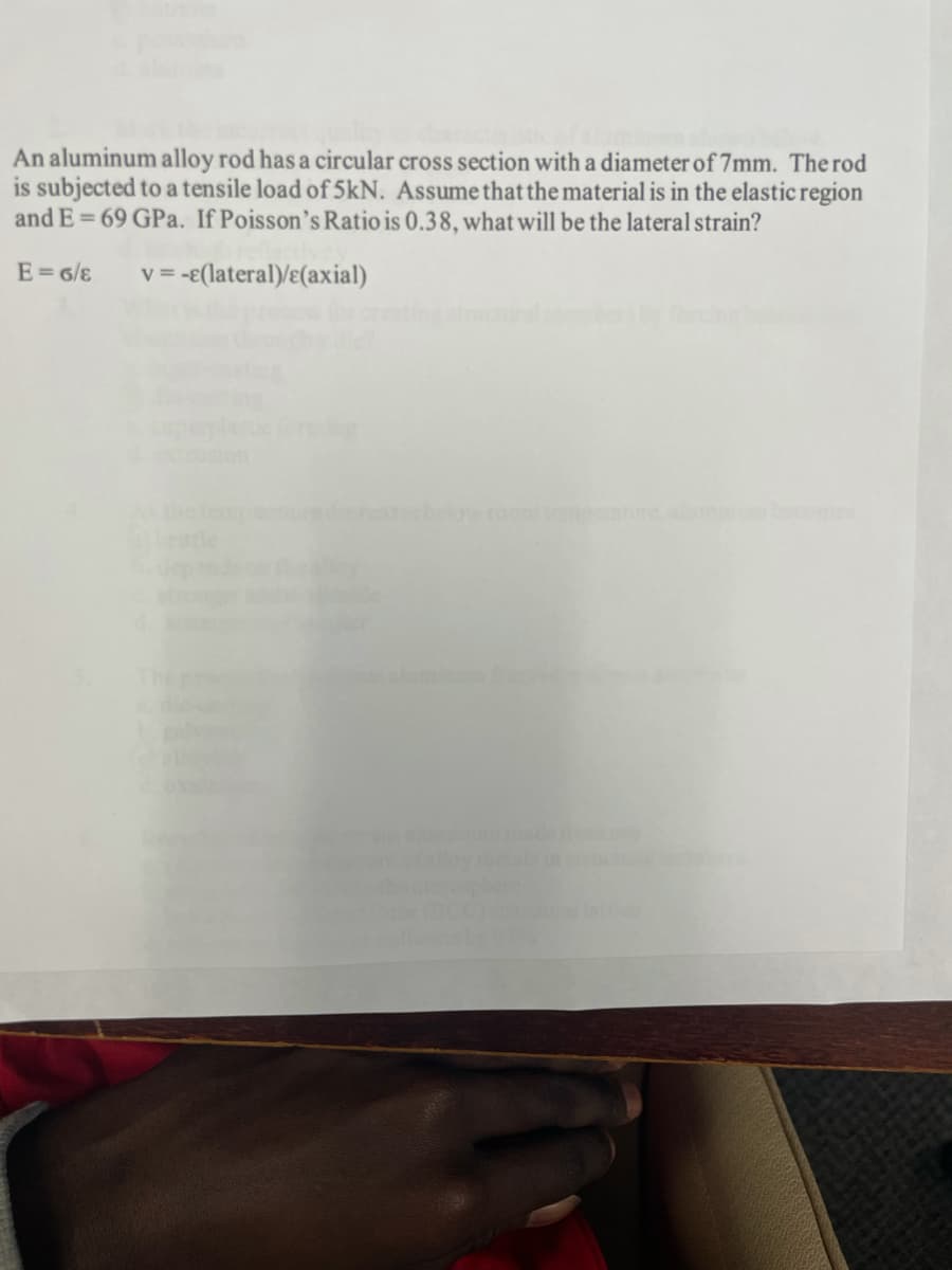 An aluminum alloy rod has a circular cross section with a diameter of 7mm. The rod
is subjected to a tensile load of 5kN. Assume that the material is in the elastic region
and E = 69 GPa. If Poisson's Ratio is 0.38, what will be the lateral strain?
E=6/8
v= -€(lateral)/e(axial)
V
ominorbooomes
