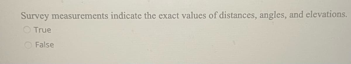 Survey measurements indicate the exact values of distances, angles, and elevations.
True
False