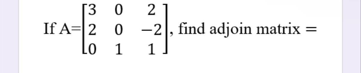 [3
If A= 2
LO
0
0
1
2
−2, find adjoin matrix
1
=