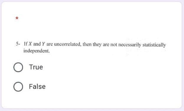 5- If X and Y are uncorrelated, then they are not necessarily statistically
independent.
True
O False