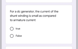 For a dc generator, the current of the
shunt winding is small as compared
to armature current
true
False
