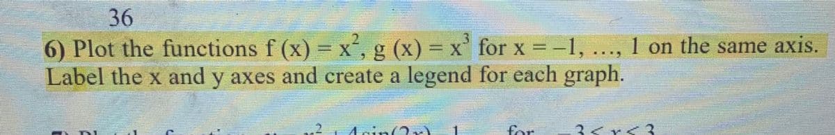 36
6) Plot the functions f (x) = x, g (x) = x' for x ==1,
Label the x and y axes and create a legend for each graph.
3.
1 on the same axis.
2,A0i
for
