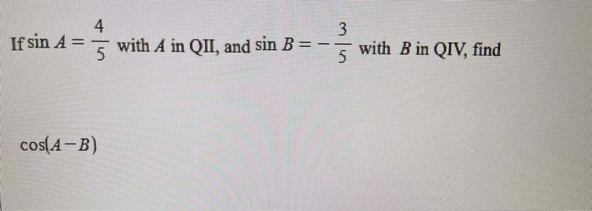 4
3.
If sin A
with A in QII, and sin B
with B in QIV, find
%3D
cos(A-B)
