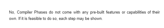 No, Compiler Phases do not come with any pre-built features or capabilities of their
own. If it is feasible to do so, each step may be shown.
