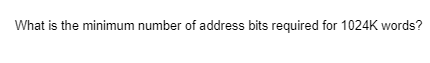 What is the minimum number of address bits required for 1024K words?
