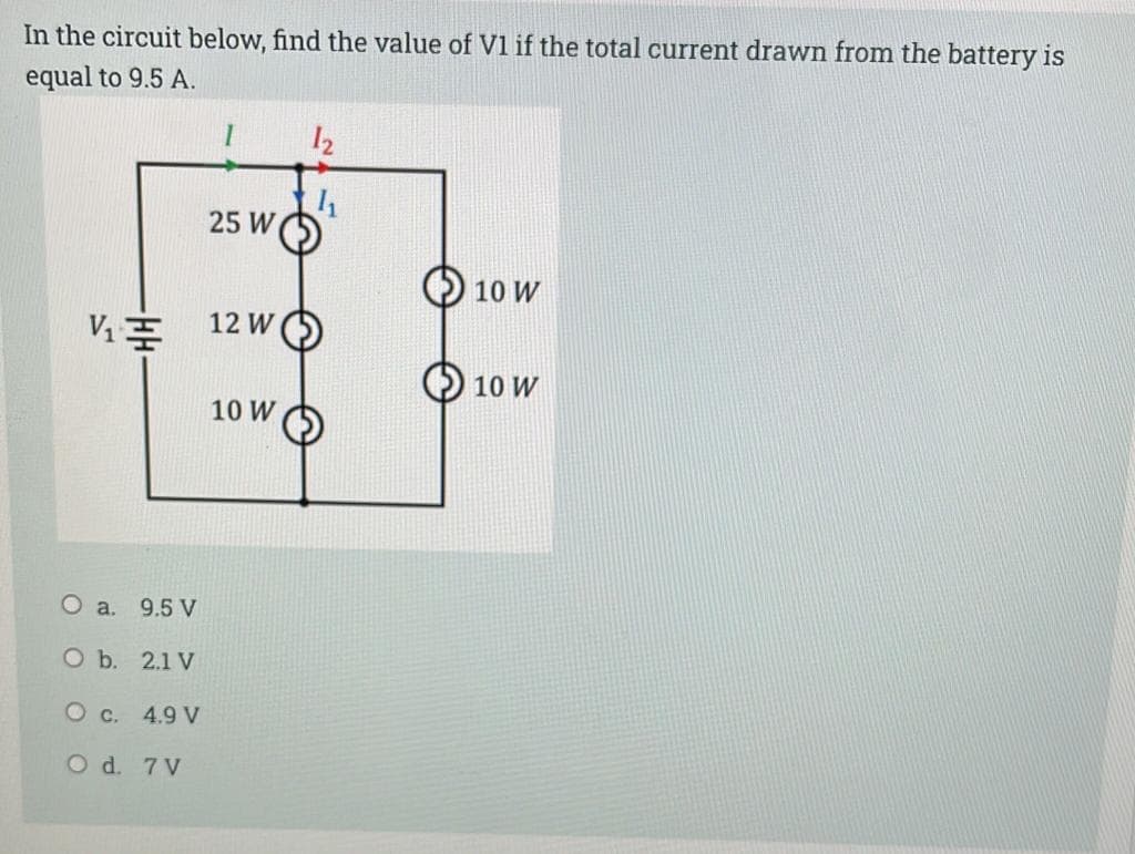 In the circuit below, find the value of V1 if the total current drawn from the battery is
equal to 9.5 A.
12
25 W
10 W
12 W
10 w
10 W
O a. 9.5 V
O b. 2.1 V
O c. 4.9 V
O d. 7 V
