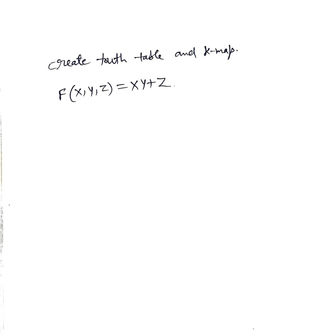 create touth table and K-maps.
F(X₁Y₁Z) = XY+Z.