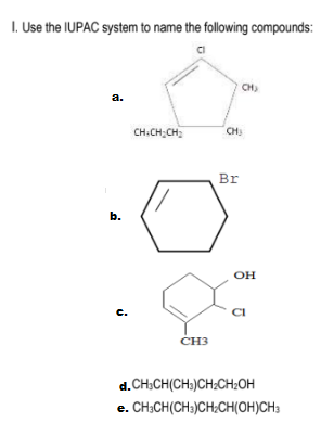 I. Use the IUPAC system to name the following compounds:
CH)
a.
CH.CH;CH:
CH:
Br
b.
ОН
с.
CI
CH3
d. CH:CH(CH3)CH;CH;OH
e. CH;CH(CH;)CH;CH(OH)CH3
