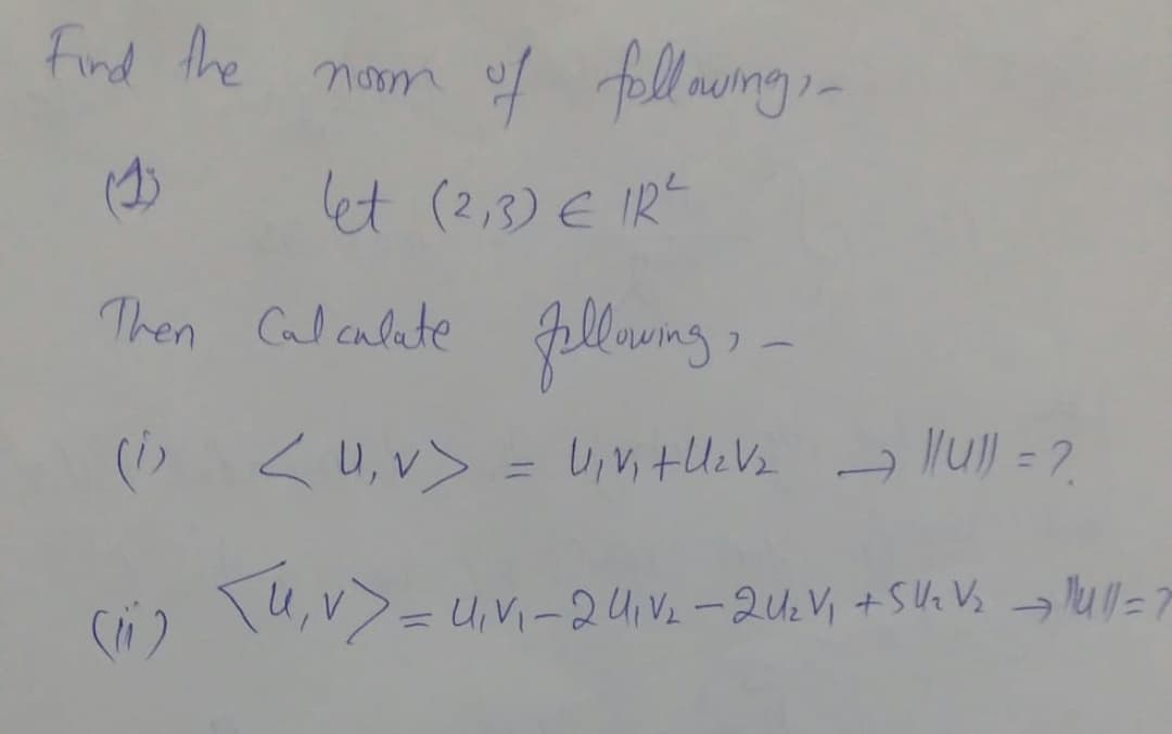 find the nam f fl ungi-
of fellawing -
()
let (2,3) E IR
Then Calculate
fllaung,
(> <U,v>
- lull = 2
U,Vi-24 V2-2uzVi +SUe Vs
%3D
