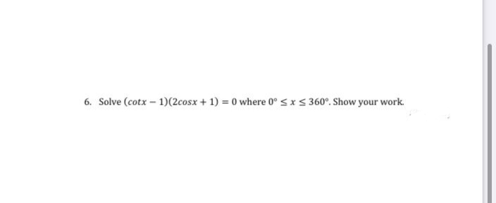 6. Solve (cotx – 1)(2cosx + 1) = 0 where 0° <xs 360°. Show your work.
