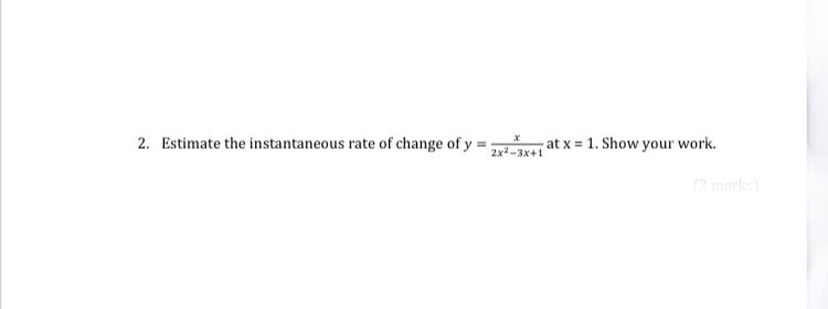 2. Estimate the instantaneous rate of change of y =
at x = 1. Show your work.
2x-3x+1
(3 marks)
