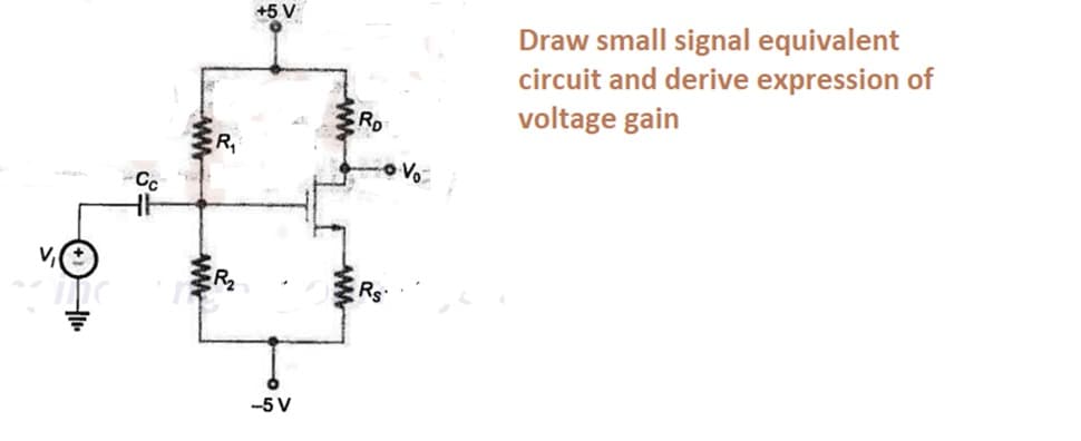 +5 V
Draw small signal equivalent
circuit and derive expression of
voltage gain
RD
R,
o Vo
Cc
-5 V
