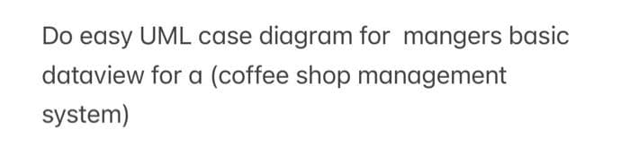 Do easy UML case diagram for mangers basic
dataview for a (coffee shop management
system)
