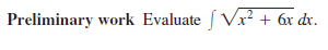 Preliminary work Evaluate Vx? + 6x dr.
