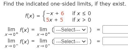 Find the indicated one-sided limits, if they exist.
if x < 0
ーX + 6
15x + 5
f(x)
if x > 0
lim f(x)
x+0+
= lim (---Select- v)
= |
lim f(x)
lim
---Select--- v)
