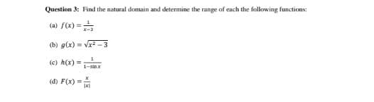 Question 3: Find the natural domain and determine the range of each the following functions:
(a) f(x)=
=√x²-3
1
1sinx
(b) g(x)=-
(c) h(x) =
(d) F(x)=