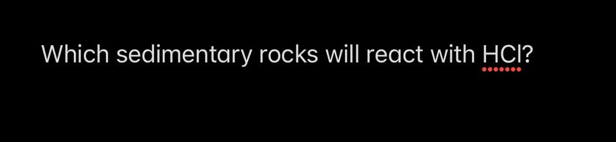 Which sedimentary rocks will react with HCI?