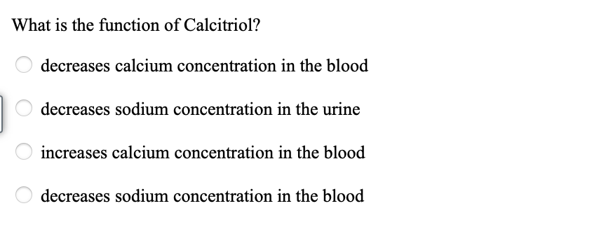 What is the function of Calcitriol?
decreases calcium concentration in the blood
decreases sodium concentration in the urine
increases calcium concentration in the blood
decreases sodium concentration in the blood