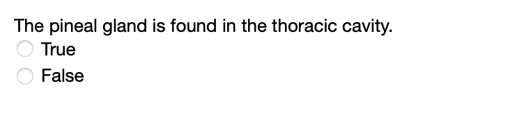 The pineal gland is found in the thoracic cavity.
True
False