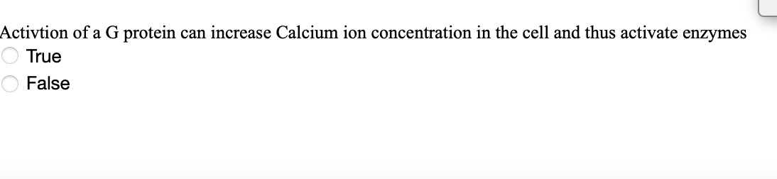 Activtion of a G protein can increase Calcium ion concentration in the cell and thus activate enzymes
True
O False