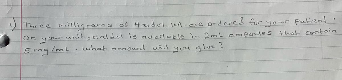 Three milligrams of Haldol M are ordered for your patient
unit, Halddol is av aitable in 2mL ampoules that Corrt ain
what amourt will yuu give ?
On
your
5 mg/mL
