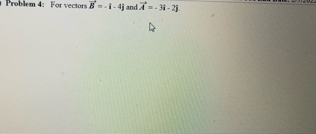 - Problem 4: For vectors B =- î - 4ĵ and A = - 3î - 2ĵ.
