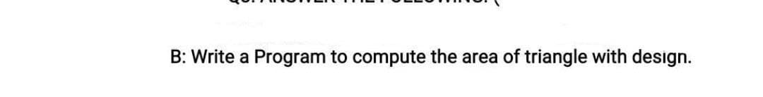 B: Write a Program to compute the area of triangle with design.
