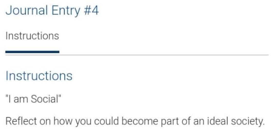 Journal Entry #4
Instructions
Instructions
"I am Social"
Reflect on how you could become part of an ideal society.
