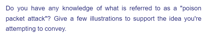 Do you have any knowledge of what is referred to as a "poison
packet attack"? Give a few illustrations to support the idea you're
attempting to convey.